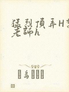 猛烈顶弄H禁欲老师h