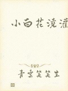 小白花浇灌日常