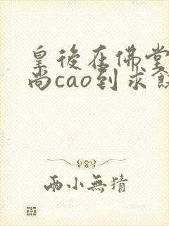 皇后在佛堂被和尚cao到求饶封面