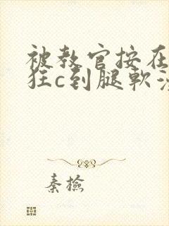 被教官按在寝室狂c到腿软漫画