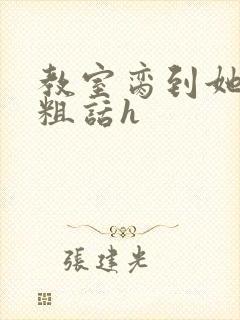 教室脔到她哭h粗话h