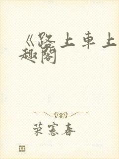 《路上车上》笔趣阁