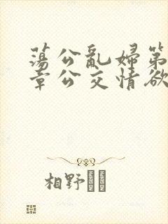 荡公乱妇第69章公交情欲