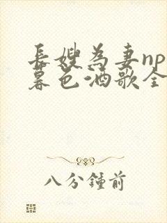 长嫂为妻npn暮色酒歌全文免费阅读笔趣阁封面