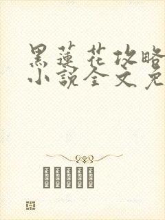 黑莲花攻略手册小说全文免费阅读笔趣阁