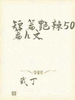 短篇艳辣500篇h文