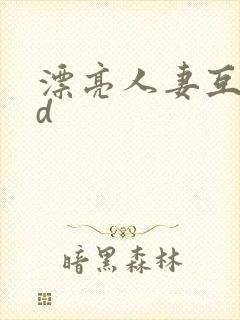 漂亮人妻互换hd