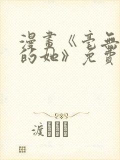 漫画《毫无保留的她》免费阅读