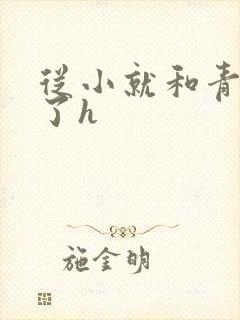 从小就和青梅做了h