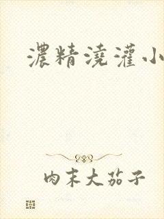 浓精浇灌小白花