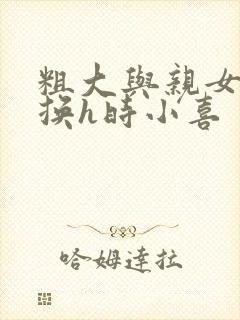 粗大与亲女伦交换h时小喜