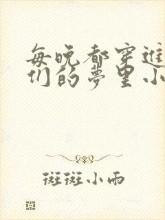 每晚都穿进男神们的梦里小说免费
