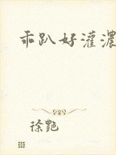 乖趴好灌浓精h