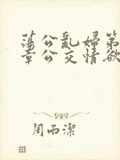 荡公乱妇第69章公交情欲