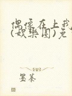 偶像在上我在下(娱乐圈)免费阅读
