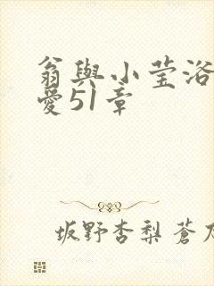翁与小莹浴室欢爱51章