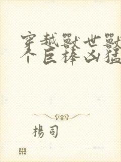 穿越兽世兽王个个巨棒凶猛封面