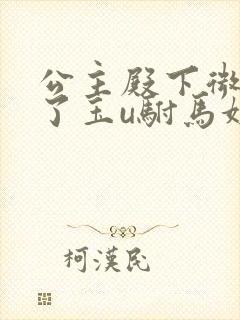 公主殿下微臣馋了玉u驸马姓傅