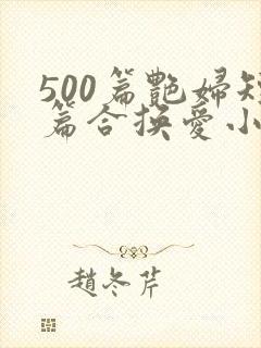 500篇艳妇短篇合换爱小说