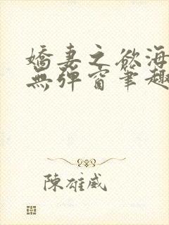 娇妻之欲海泛舟无弹窗笔趣阁