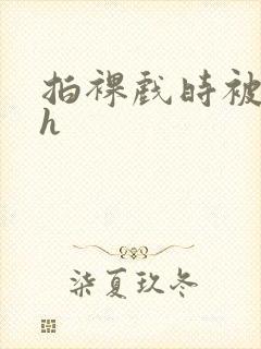 拍裸戏时被c了h封面