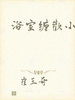 浴室缠欢小说