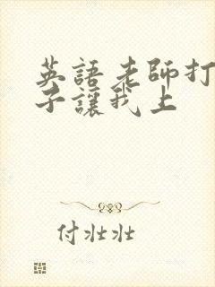 英语老师打开扣子让我上
