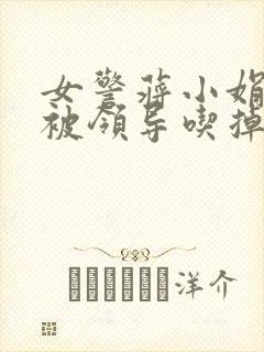女警蒋小娟的奶被领导吃掉了