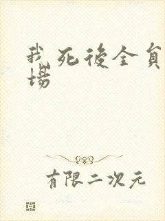 我死后全员火葬场