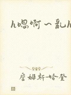 h嗯啊～乱h文