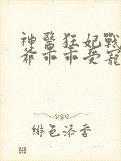 神医狂妃战神王爷乖乖受宠免费阅读