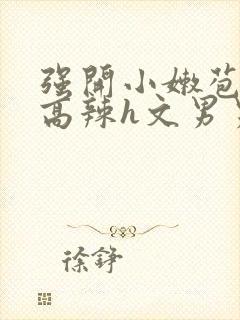 强开小嫩苞h文高辣h文男男