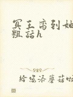冥王脔到她哭h粗话h