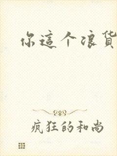你这个浪货