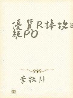 优质R棒攻略系统PO