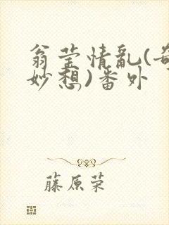翁莹情乱(奇思妙想)番外