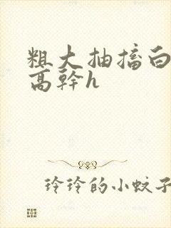 粗大抽搐白浊h高干h