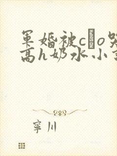 军婚被cαo哭高h奶水小说