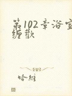 第102章浴室缠欢封面