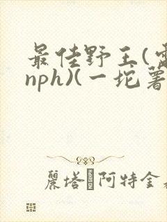 最佳野王(电竞nph)(一坨薯饼)