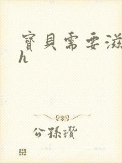 宝贝需要滋润了h