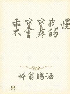 乖宝宝我慢慢来不会疼的