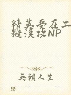 精英受在工地被糙汉攻NP