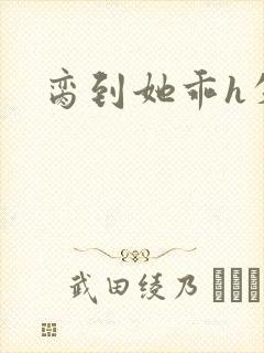 脔到她乖h失贞