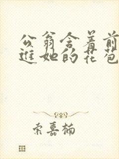 公翁含着前面挺进她的花苞