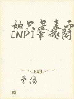 她只是表面清纯[NP]笔趣阁封面
