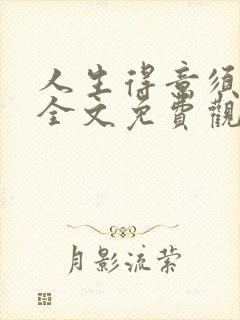 人生得意须纵欢全文免费观看