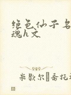 绝色仙子名器销魂h文