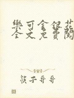 乐可金银花在线全文免费阅读无弹窗