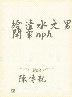 给清水文男主们开荤nph封面